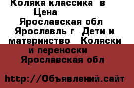 Коляка классика 2в1. › Цена ­ 10 000 - Ярославская обл., Ярославль г. Дети и материнство » Коляски и переноски   . Ярославская обл.